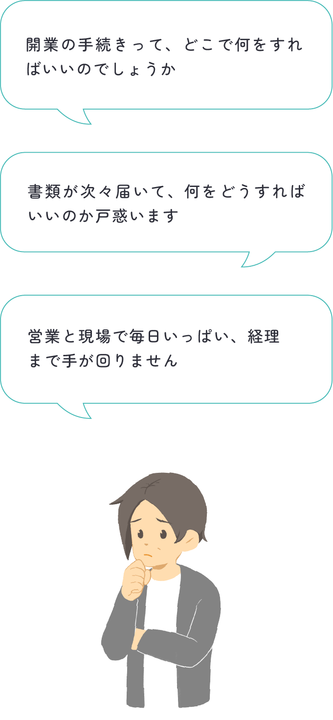
経営者が「開業の手続きって、どこで何をすればいいのでしょうか」「書類が次々届いて、何をどうすればいいのか戸惑います」「営業と現場で毎日いっぱい、経理まで手が回りません」と悩んでいる