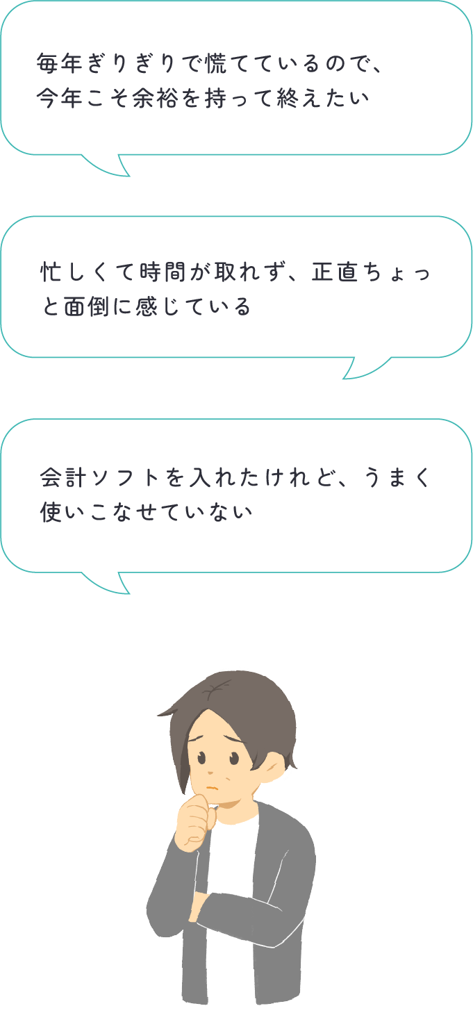 経営者が「毎年ぎりぎりで慌てているので、今年こそ余裕を持って終えたい」「忙しくて時間が取れず、正直ちょっと面倒に感じている」「会計ソフトを入れたけれど、結局うまく使いこなせていない」と悩んでいる